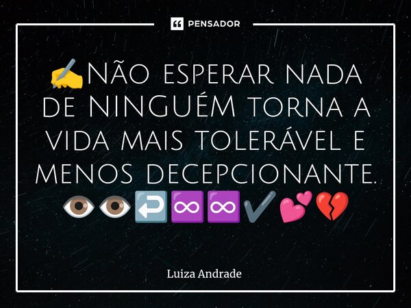 ✍️⁠Não esperar nada de NINGUÉM torna a vida mais tolerável e menos decepcionante. 👁️👁️↩️♾️♾️✔️💕💔... Frase de Luiza Andrade.