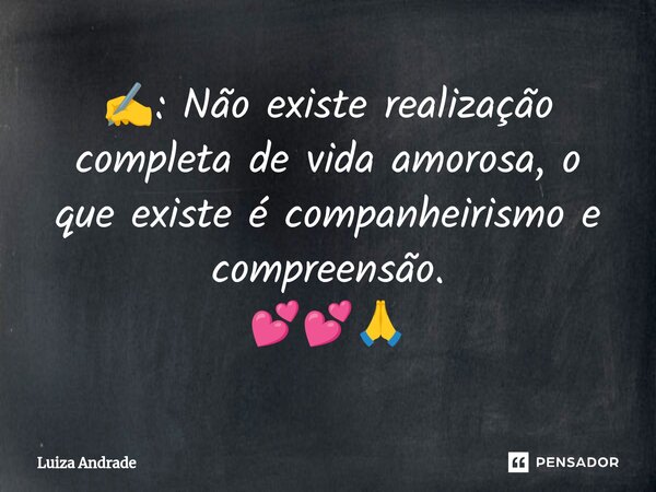✍️: Não existe realização completa de vida amorosa, o que existe é companheirismo e compreensão. 💕💕🙏... Frase de Luiza Andrade.