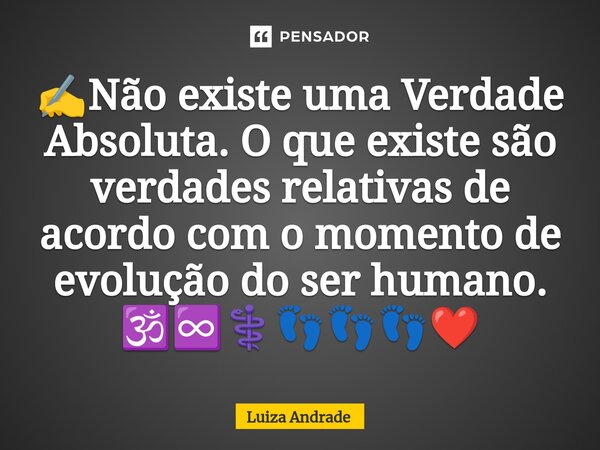 ⁠✍️Não existe uma Verdade Absoluta. O que existe são verdades relativas de acordo com o momento de evolução do ser humano. 🕉️♾️⚕️👣👣👣❤️... Frase de Luiza Andrade.