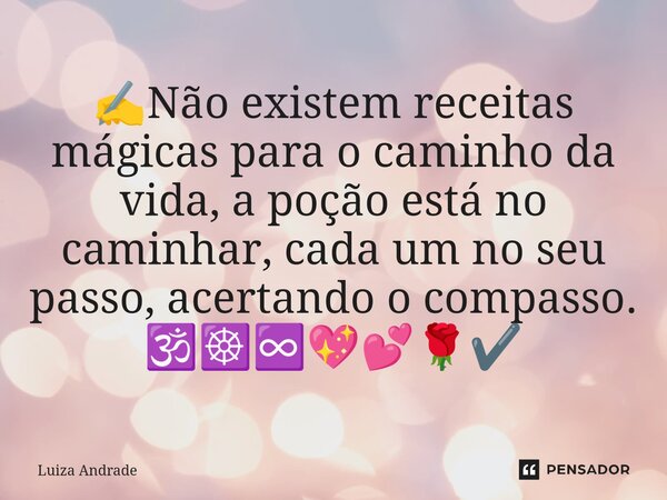 ✍️⁠Não existem receitas mágicas para o caminho da vida, a poção está no caminhar, cada um no seu passo, acertando o compasso. 🕉️☸️♾️💖💕🌹✔️... Frase de Luiza Andrade.