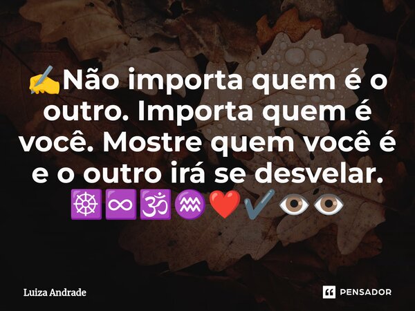 ⁠✍️Não importa quem é o outro. Importa quem é você. Mostre quem você é e o outro irá se desvelar. ☸️♾️🕉️♒❤️✔️👁️👁️... Frase de Luiza Andrade.