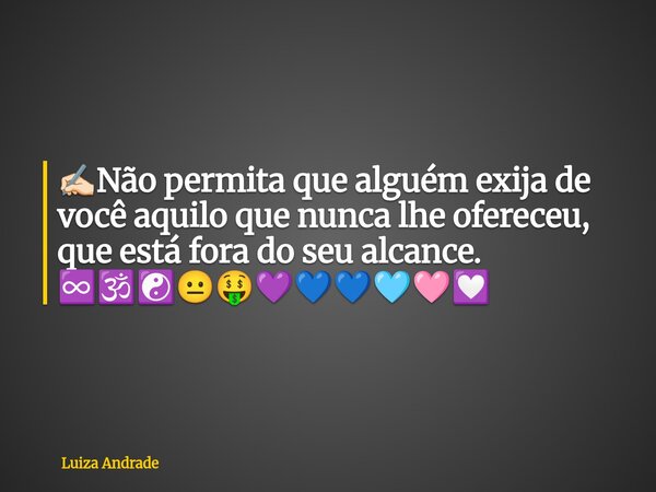 ✍🏻Não permita que alguém exija de você aquilo que nunca lhe ofereceu, que está fora do seu alcance. ♾️🕉️☯️😐🤑💜💙💙🩵🩷💟... Frase de Luiza Andrade.