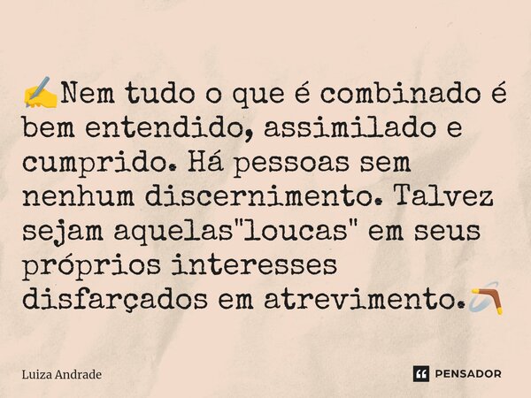 ⁠✍️Nem tudo o que é combinado é bem entendido, assimilado e cumprido. Há pessoas sem nenhum discernimento. Talvez sejam aquelas "loucas" em seus própr... Frase de Luiza Andrade.