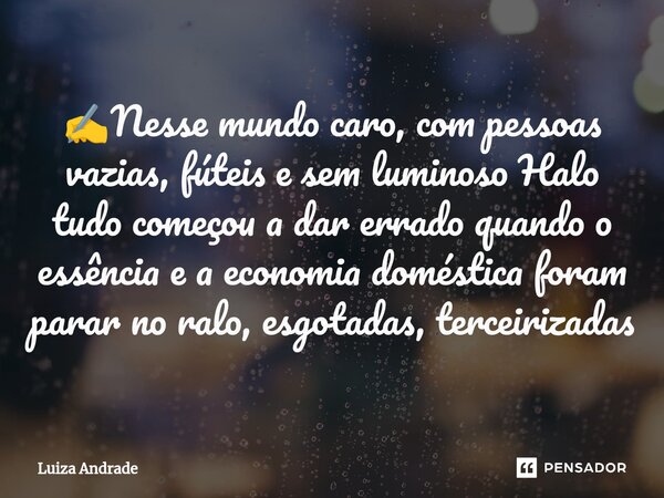 ⁠✍️Nesse mundo caro, com pessoas vazias, fúteis e sem luminoso Halo tudo começou a dar errado quando o essência e a economia doméstica foram parar no ralo, esgo... Frase de Luiza Andrade.