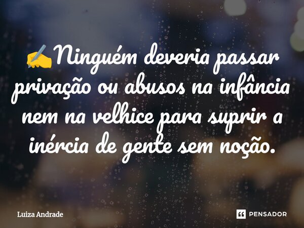 ✍️⁠Ninguém deveria passar privação ou abusos na infância nem na velhice para suprir a inércia de gente sem noção.... Frase de Luiza Andrade.