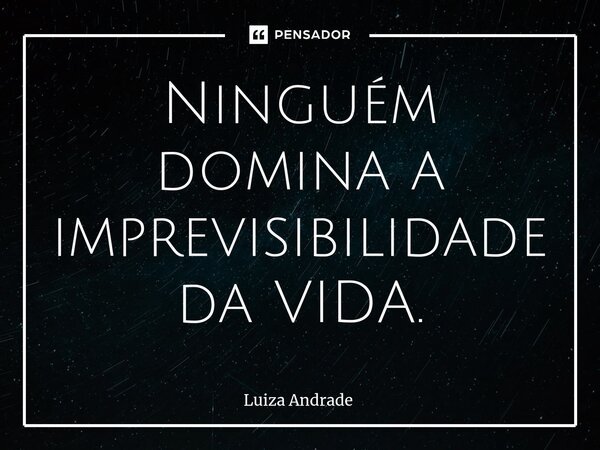 ⁠Ninguém domina a imprevisibilidade da VIDA.... Frase de Luiza Andrade.
