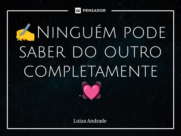 ✍️⁠Ninguém pode saber do outro completamente.💓... Frase de Luiza Andrade.