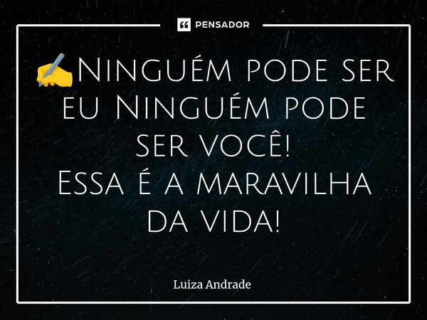 ⁠✍️Ninguém pode ser eu Ninguém pode ser você! Essa é a maravilha da vida!... Frase de Luiza Andrade.