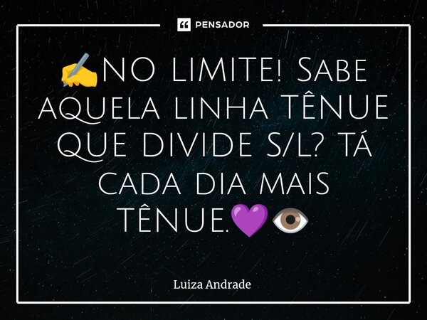 ⁠✍️NO LIMITE! Sabe aquela linha TÊNUE QUE DIVIDE S/L? Tá cada dia mais TÊNUE.💜👁️... Frase de Luiza Andrade.