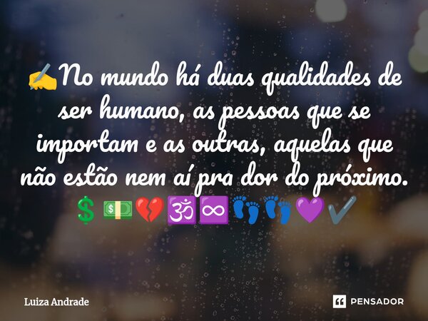 ⁠✍️No mundo há duas qualidades de ser humano, as pessoas que se importam e as outras, aquelas que não estão nem aí pra dor do próximo. 💲💵💔🕉️♾️👣👣💜✔️... Frase de Luiza Andrade.