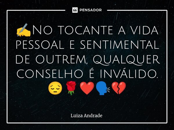 ✍️⁠No tocante a vida pessoal e sentimental de outrem, qualquer conselho é inválido. 😔🌹❤️🗣️💔... Frase de Luiza Andrade.