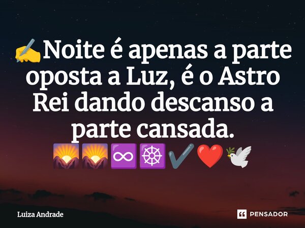 ✍️⁠Noite é apenas a parte oposta a Luz, é o Astro Rei dando descanso a parte cansada. 🌄🌄♾️☸️✔️❤️🕊️... Frase de Luiza Andrade.