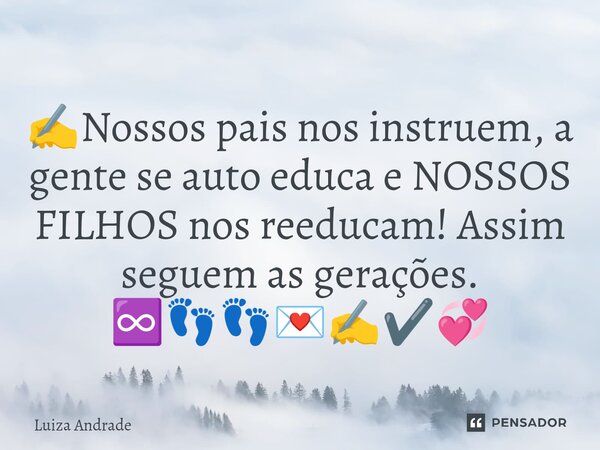 ⁠✍️Nossos pais nos instruem, a gente se auto educa e NOSSOS FILHOS nos reeducam! Assim seguem as gerações. ♾️👣👣💌✍️✔️💞... Frase de Luiza Andrade.