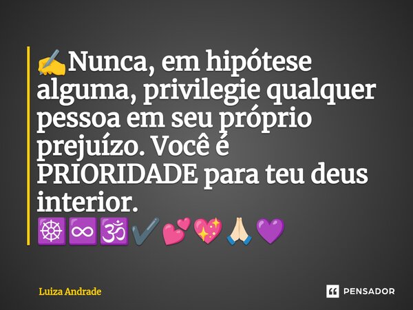 ⁠✍️Nunca, em hipótese alguma, privilegie qualquer pessoa em seu próprio prejuízo. Você é PRIORIDADE para teu deus interior. ☸️♾️🕉️✔️💕💖🙏🏻💜... Frase de Luiza Andrade.