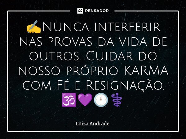 ⁠✍️⁠Nunca interferir nas provas da vida de outros. Cuidar do nosso próprio KARMA com Fé e Resignação. 🕉️💜🕛⚕️... Frase de Luiza Andrade.