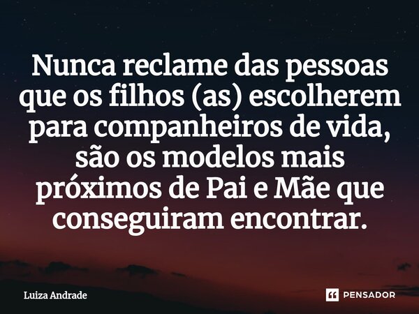 ⁠Nunca reclame das pessoas que os filhos (as) escolherem para companheiros de vida, são os modelos mais próximos de Pai e Mãe que conseguiram encontrar.... Frase de Luiza Andrade.