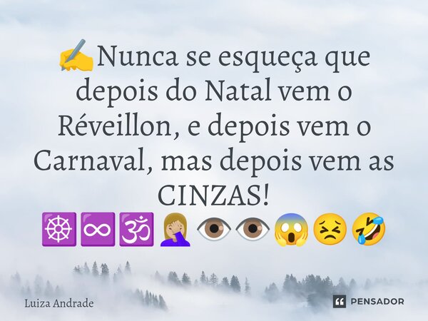 ⁠✍️Nunca se esqueça que depois do Natal vem o Réveillon, e depois vem o Carnaval, mas depois vem as CINZAS! ☸️♾️🕉️🤦🏼‍♀️👁️👁️😱😣🤣... Frase de Luiza Andrade.