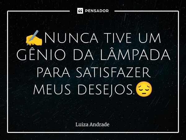 ✍️⁠Nunca tive um GÊNIO DA LÂMPADA para satisfazer meus desejos.😔... Frase de Luiza Andrade.