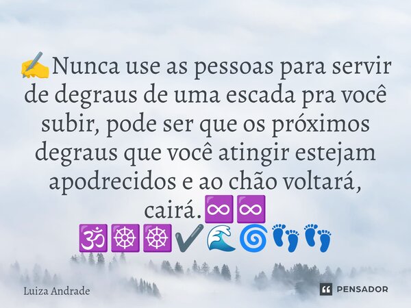 ⁠✍️Nunca use as pessoas para servir de degraus de uma escada pra você subir, pode ser que os próximos degraus que você atingir estejam apodrecidos e ao chão vol... Frase de Luiza Andrade.