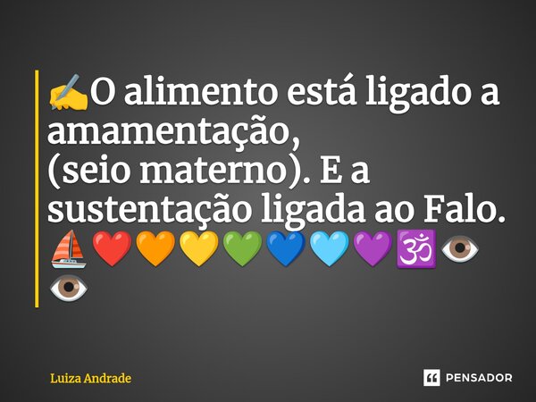 ⁠✍️O alimento está ligado a amamentação, (seio materno). E a sustentação ligada ao Falo. ⛵❤️🧡💛💚💙🩵💜🕉️👁️👁️... Frase de Luiza Andrade.