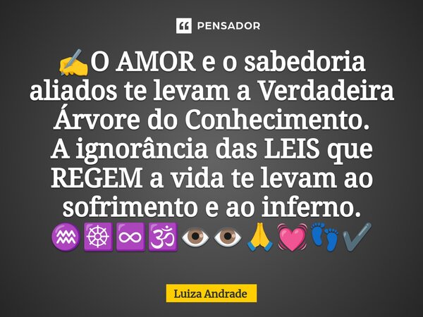 ⁠✍️O AMOR e o sabedoria aliados te levam a Verdadeira Árvore do Conhecimento. A ignorância das LEIS que REGEM a vida te levam ao sofrimento e ao inferno. ♒☸️♾️🕉... Frase de Luiza Andrade.