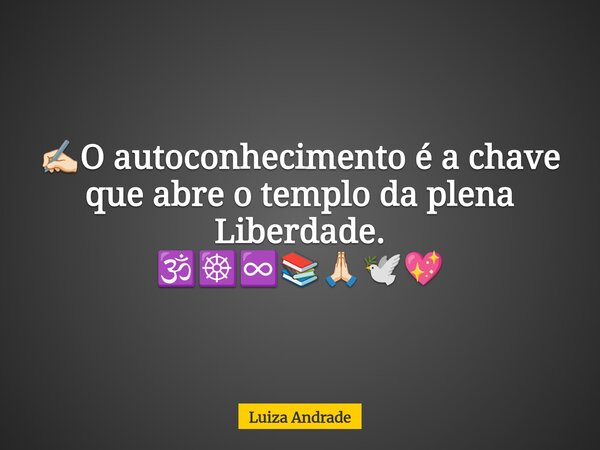 ✍🏻O autoconhecimento é a chave que abre o templo da plena Liberdade. 🕉️☸️♾️📚🙏🏻🕊️💖... Frase de Luiza Andrade.