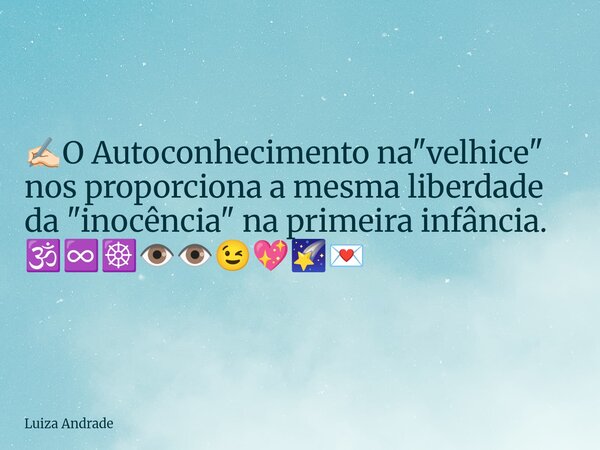 ✍🏻O Autoconhecimento na "velhice" nos proporciona a mesma liberdade da "inocência" na primeira infância. 🕉️♾️☸️👁️👁️😉💖🌠💌... Frase de Luiza Andrade.