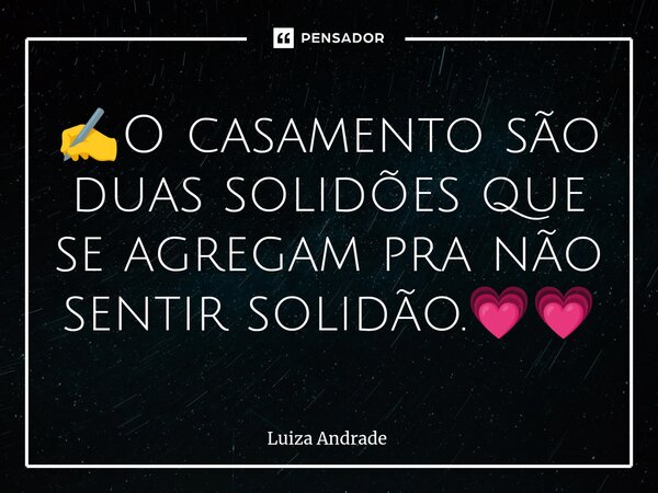 ⁠✍️O casamento são duas solidões que se agregam pra não sentir solidão.💗💗... Frase de Luiza Andrade.