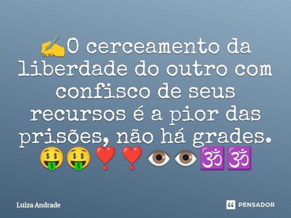 ✍️⁠O cerceamento da liberdade do outro com confisco de seus recursos é a pior das prisões, não há grades. 🤑🤑❣️❣️👁️👁️🕉️🕉️... Frase de Luiza Andrade.