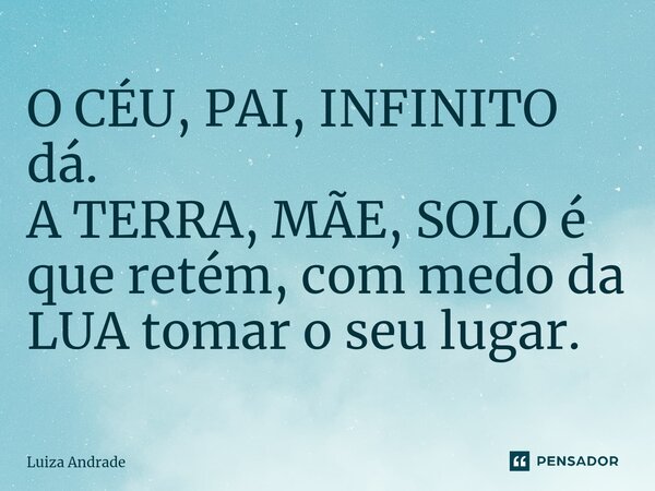 ⁠O CÉU, PAI, INFINITO dá. A TERRA, MÃE, SOLO é que retém, com medo da LUA tomar o seu lugar.... Frase de Luiza Andrade.