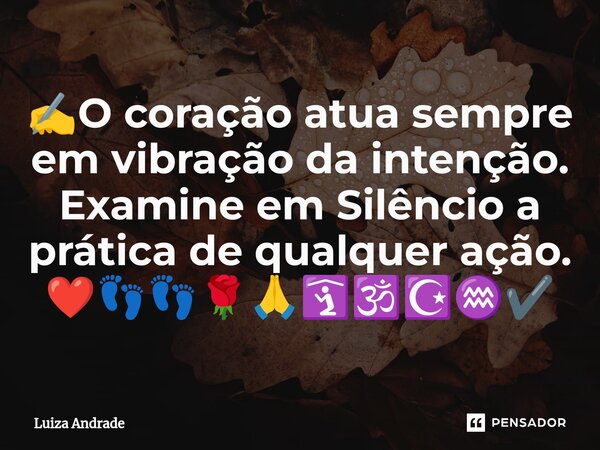 ⁠✍️O coração atua sempre em vibração da intenção. Examine em Silêncio a prática de qualquer ação. ❤️👣👣🌹🙏🛐🕉️☪️♒✔️... Frase de Luiza Andrade.