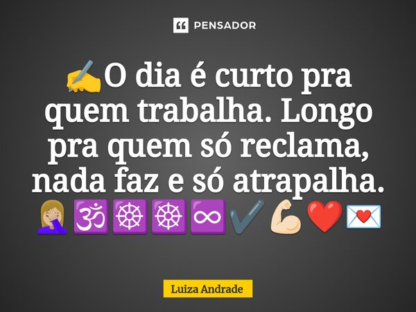 ⁠✍️O dia é curto pra quem trabalha. Longo pra quem só reclama, nada faz e só atrapalha. 🤦🏼‍♀️🕉️☸️☸️♾️✔️💪🏻❤️💌... Frase de Luiza Andrade.