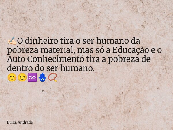 ✍🏻O dinheiro tira o ser humano da pobreza material, mas só a Educação e o Auto Conhecimento tira a pobreza de dentro do ser humano. 😊😉♾️🪬📿... Frase de Luiza Andrade.