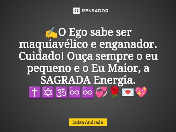 ✍️⁠O Ego sabe ser maquiavélico e enganador. Cuidado! Ouça sempre o eu pequeno e o Eu Maior, a SAGRADA Energia. ✝️✡️🕉️♾️♾️💞🌹💌💖... Frase de Luiza Andrade.