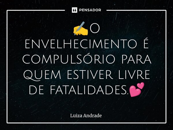 ⁠✍️O envelhecimento é compulsório para quem estiver livre de fatalidades.💕... Frase de Luiza Andrade.