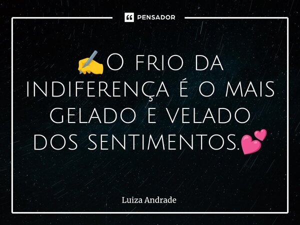 ✍️O frio da indiferença é o mais gelado e velado dos sentimentos.💕... Frase de Luiza Andrade.