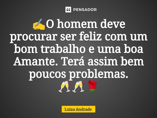 ✍️⁠O homem deve procurar ser feliz com um bom trabalho e uma boa Amante. Terá assim bem poucos problemas. 🥂🥂🌹... Frase de Luiza Andrade.
