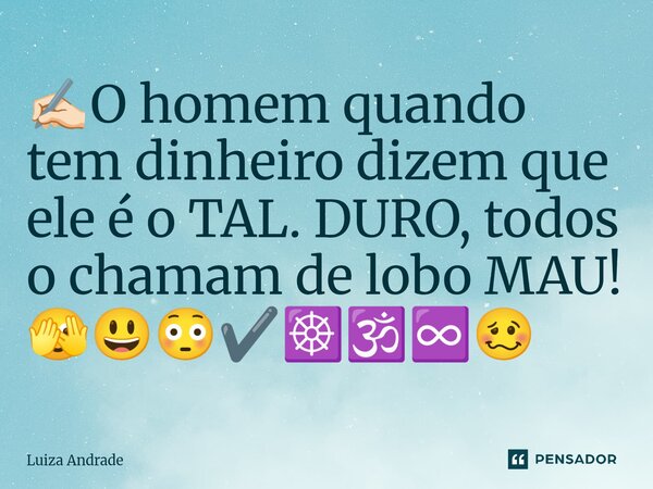 ⁠✍🏻O homem quando tem dinheiro dizem que ele é o TAL. DURO, todos o chamam de lobo MAU! 🫣😃😳✔️☸️🕉️♾️🥴... Frase de Luiza Andrade.