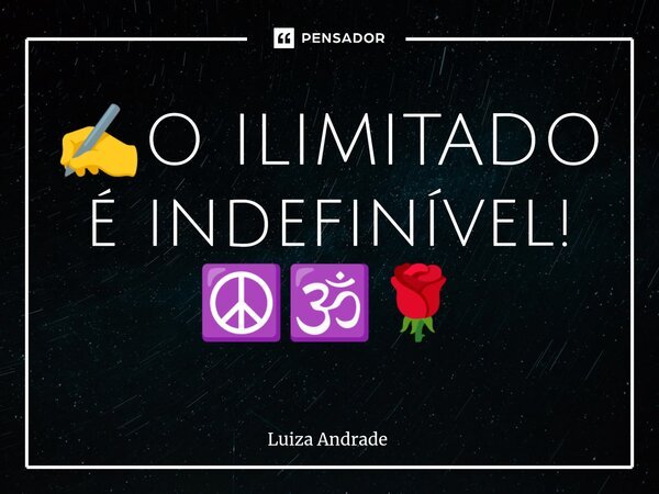 ⁠✍️O ILIMITADO é indefinível! ☮️🕉️🌹... Frase de Luiza Andrade.