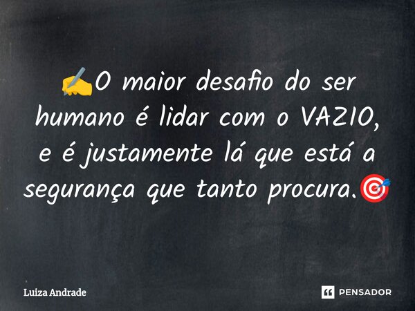 ⁠✍️O maior desafio do ser humano é lidar com o VAZIO, e é justamente lá que está a segurança que tanto procura.🎯... Frase de Luiza Andrade.