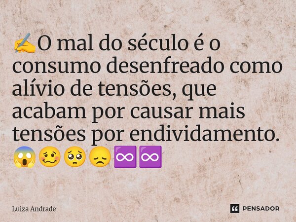 ⁠✍️O mal do século é o consumo desenfreado como alívio de tensões, que acabam por causar mais tensões por endividamento. 😱🥴🥺😞♾️♾️... Frase de Luiza Andrade.
