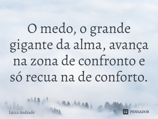 ⁠O medo, o grande gigante da alma, avança na zona de confronto e só recua na de conforto.... Frase de Luiza Andrade.