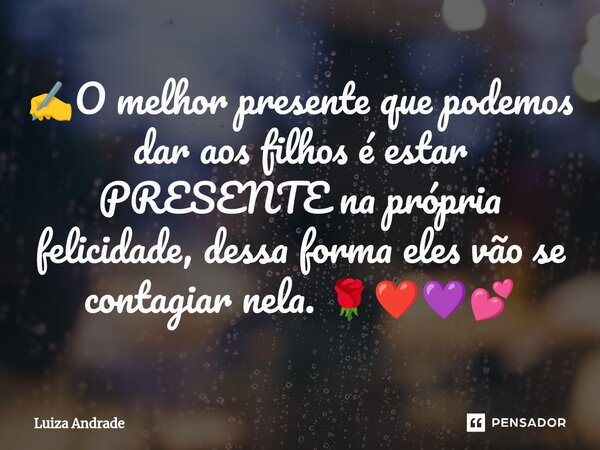 ⁠✍️O melhor presente que podemos dar aos filhos é estar PRESENTE na própria felicidade, dessa forma eles vão se contagiar nela. 🌹❤️💜💕... Frase de Luiza Andrade.