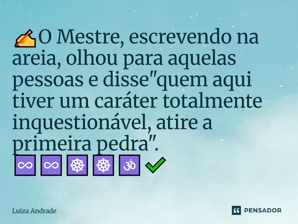 ⁠⁠✍️⁠O Mestre, escrevendo na areia, olhou para aquelas pessoas e disse "quem aqui tiver um caráter totalmente inquestionável, atire a primeira pedra".... Frase de Luiza Andrade.
