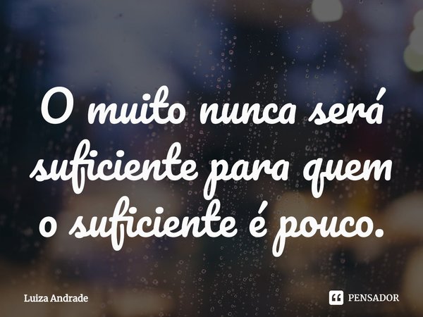 ⁠O muito nunca será suficiente para quem o suficiente é pouco.... Frase de Luiza Andrade.