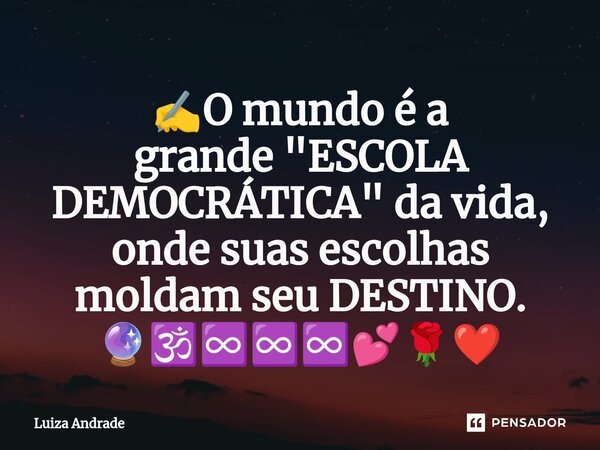 ⁠✍️O mundo é a grande "ESCOLA DEMOCRÁTICA" da vida, onde suas escolhas moldam seu DESTINO. 🔮🕉️♾️♾️♾️💕🌹❤️... Frase de Luiza Andrade.