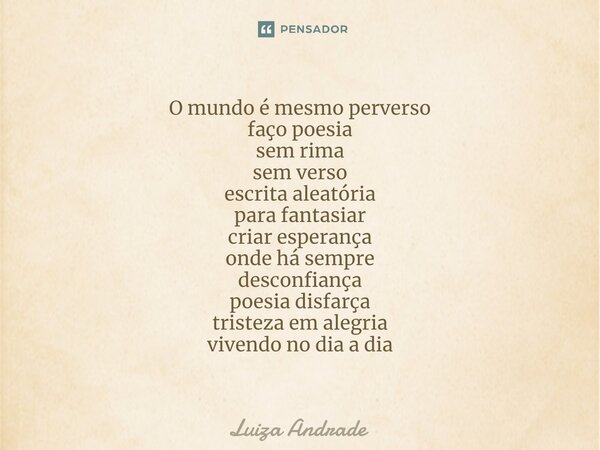 ⁠O mundo é mesmo perverso faço poesia sem rima sem verso escrita aleatória para fantasiar criar esperança onde há sempre desconfiança poesia disfarça tristeza e... Frase de Luiza Andrade.