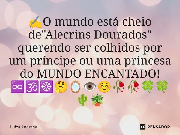 ⁠✍️O mundo está cheio de "Alecrins Dourados" querendo ser colhidos por um príncipe ou uma princesa do MUNDO ENCANTADO! ♾️🕉️☸️🤔🪞👁️☺️🥀🥀🍀🍀🌵🪴... Frase de Luiza Andrade.