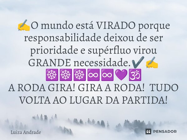 ⁠✍️O mundo está VIRADO porque responsabilidade deixou de ser prioridade e supérfluo virou GRANDE necessidade.✔️✍️ ☸️☸️☸️♾️♾️💜🕉️ A RODA GIRA! GIRA A RODA! TUDO V... Frase de Luiza Andrade.
