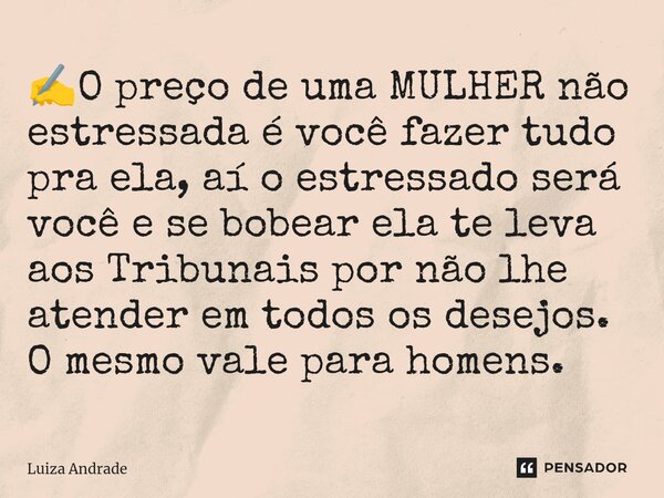 ✍️⁠O preço de uma MULHER não estressada é você fazer tudo pra ela, aí o estressado será você e se bobear ela te leva aos Tribunais por não lhe atender em todos ... Frase de Luiza Andrade.
